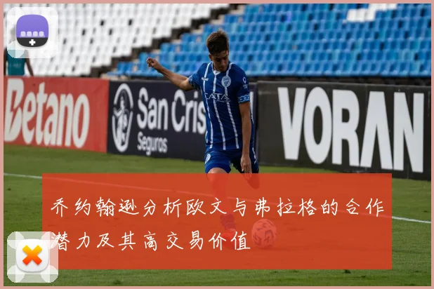 乔约翰逊分析欧文与弗拉格的合作潜力及其高交易价值