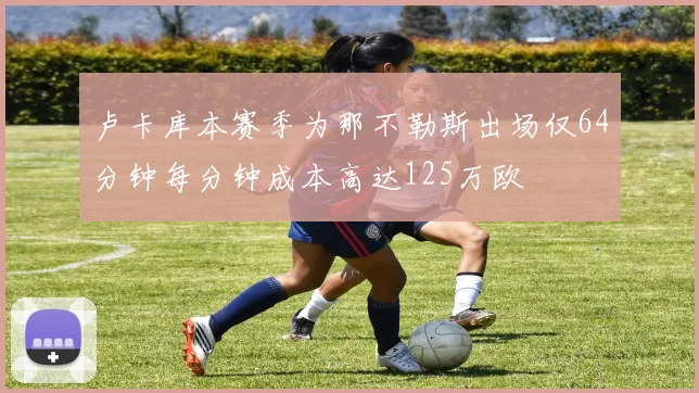 卢卡库本赛季为那不勒斯出场仅64分钟每分钟成本高达125万欧
