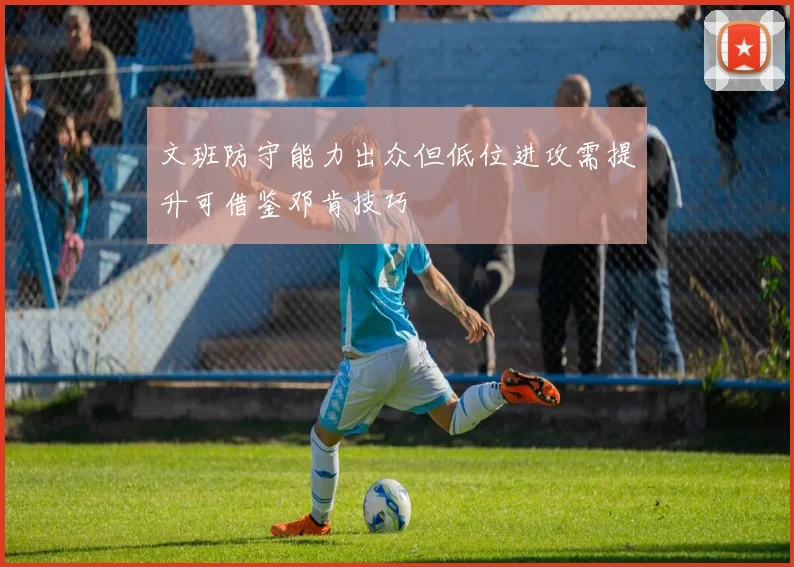 文班防守能力出众但低位进攻需提升可借鉴邓肯技巧