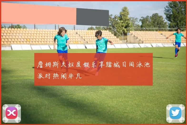 詹姆斯夫妇度假乐享赌城日间泳池派对热闹非凡