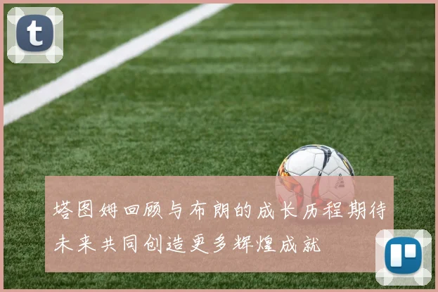 塔图姆回顾与布朗的成长历程期待未来共同创造更多辉煌成就