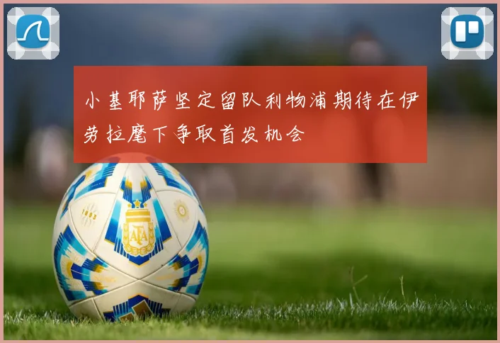 小基耶萨坚定留队利物浦期待在伊劳拉麾下争取首发机会