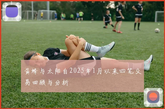 黄蜂与太阳自2025年1月以来四笔交易回顾与分析