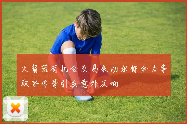 火箭若有机会交易米切尔将全力争取字母哥引发意外反响